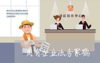 国有企业法务累嘛 国有企业法务累嘛