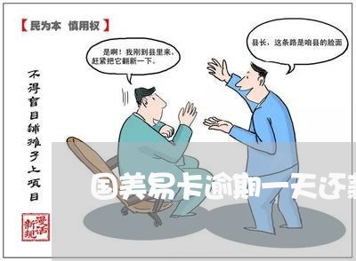 国美易卡逾期一天还款后果/2023011754916