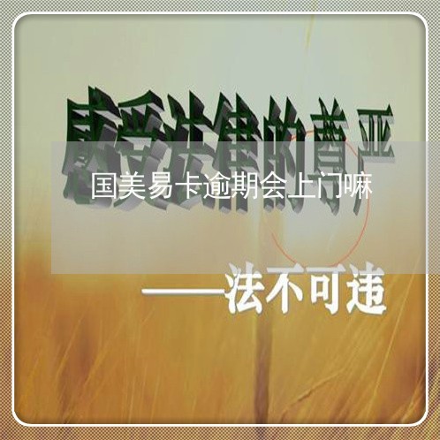国美易卡逾期会上门嘛 国美易卡逾期会上门嘛