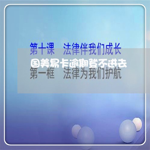 国美易卡逾期登不进去 国美易卡逾期登不进去