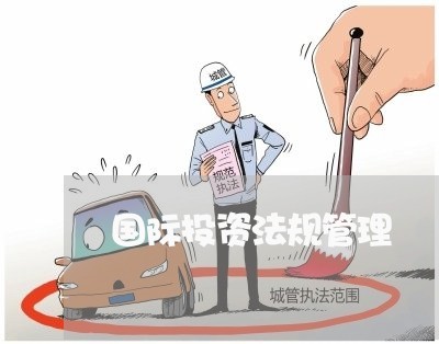 国际投资法规管理 国际投资法规管理