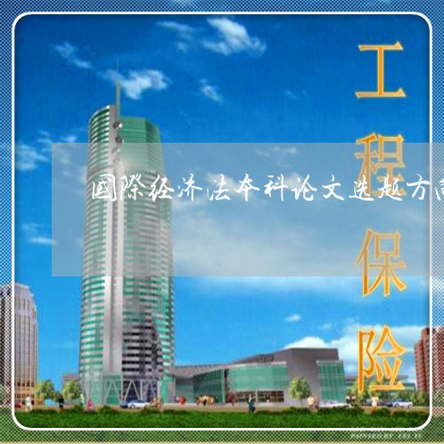 国际经济法本科论文选题方向 国际经济法本科论文选题方向
