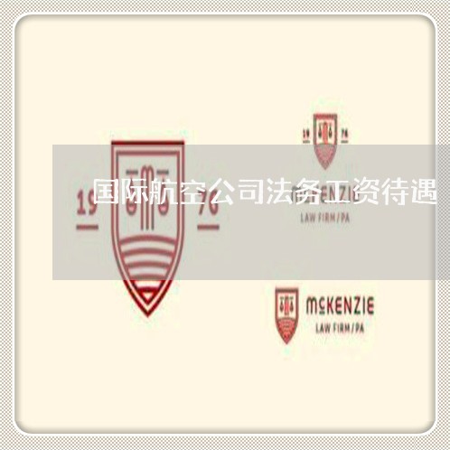 国际航空公司法务工资待遇 国际航空公司法务工资待遇