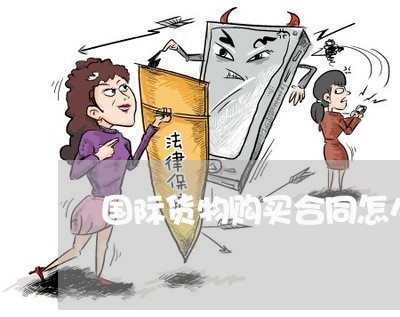 国际货物购买合同怎么写/2023041052592 国际货物购买合同怎么写/2023041052592