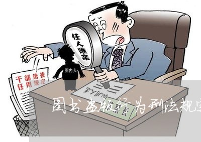 图书盗版行为刑法规定 图书盗版行为刑法规定