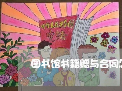 图书馆书籍赠与合同怎么写/2023041768471