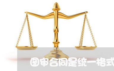 图审合同是统一格式吗/2023040151561 图审合同是统一格式吗/2023040151561