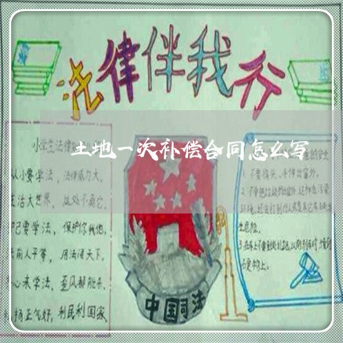 土地一次补偿合同怎么写/2023041415927 土地一次补偿合同怎么写/2023041415927