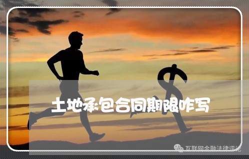 土地承包合同期限咋写/2023060861370 土地承包合同期限咋写/2023060861370