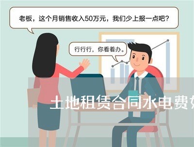 土地租赁合同水电费如何写/2023060759583