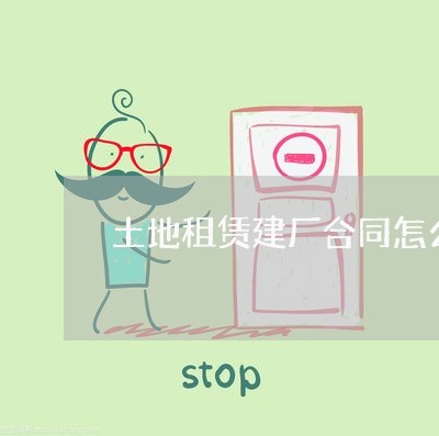 土地租赁建厂合同怎么写/2023022758314 土地租赁建厂合同怎么写/2023022758314