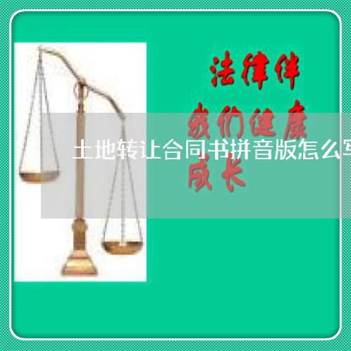 土地转让合同书拼音版怎么写/2023060743836 土地转让合同书拼音版怎么写/2023060743836