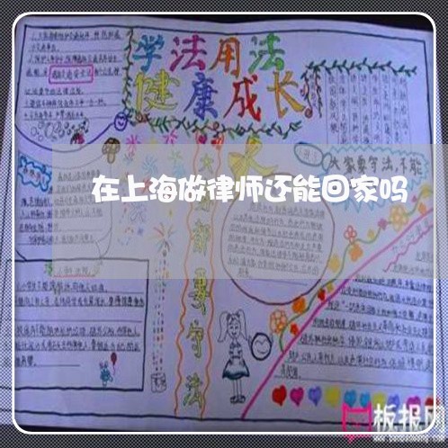 在上海做律师还能回家吗/2023021508262 在上海做律师还能回家吗/2023021508262