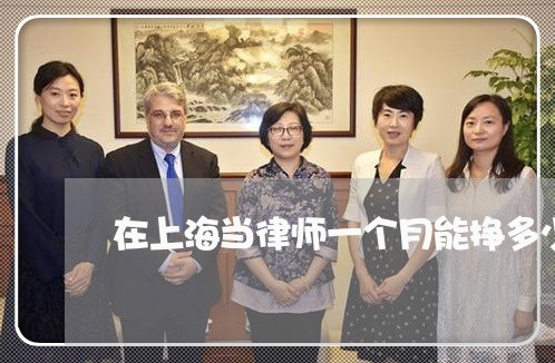 在上海当律师一个月能挣多少/2023032180584 在上海当律师一个月能挣多少/2023032180584