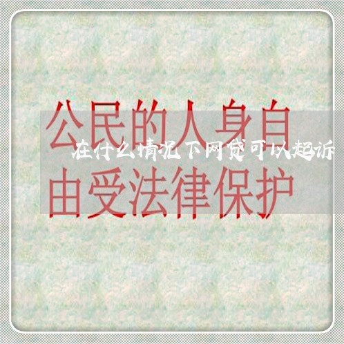 在什么情况下网贷可以起诉 在什么情况下网贷可以起诉