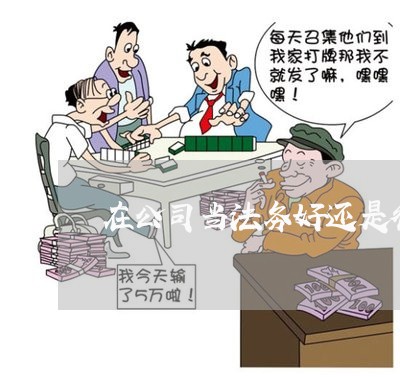 在公司当法务好还是律所好 在公司当法务好还是律所好