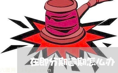 在即分期逾期怎么办/2023100891704