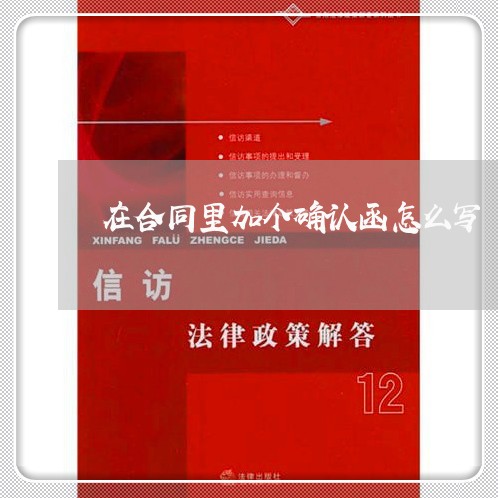在合同里加个确认函怎么写/2023042307148 在合同里加个确认函怎么写/2023042307148