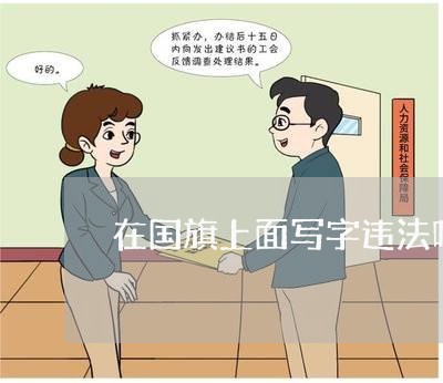 在国旗上面写字违法吗 在国旗上面写字违法吗