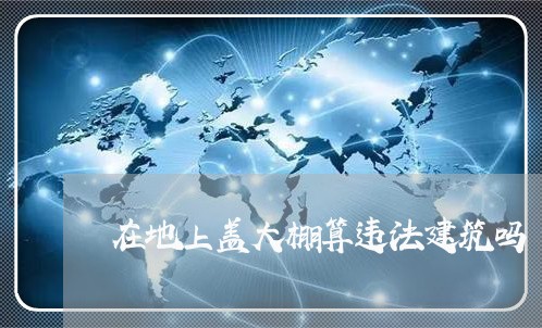 在地上盖大棚算违法建筑吗 在地上盖大棚算违法建筑吗