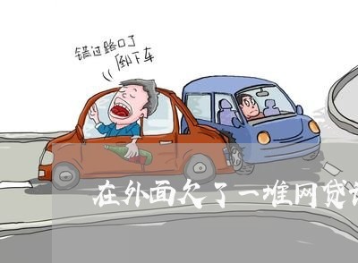 在外面欠了一堆网贷该咋办 在外面欠了一堆网贷该咋办