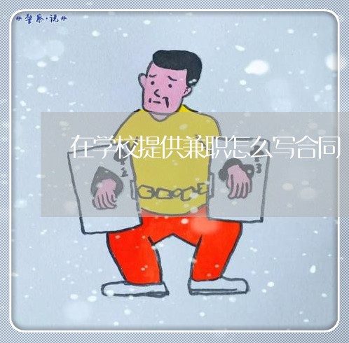 在学校提供兼职怎么写合同/2023022636132