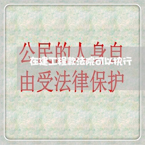 在建工程款法院可以执行