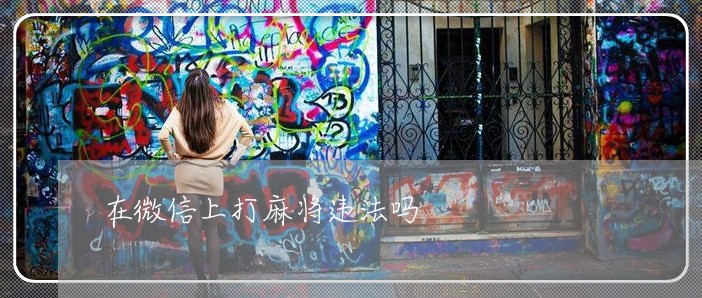 在微信上打麻将违法吗