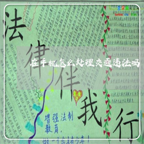 在手机怎么处理交通违法吗 在手机怎么处理交通违法吗