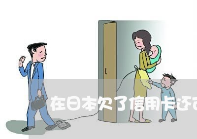 在日本欠了信用卡还可以去嘛 在日本欠了信用卡还可以去嘛