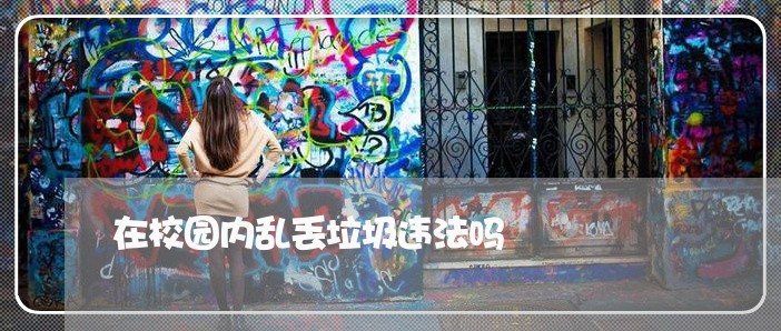 在校园内乱丢垃圾违法吗