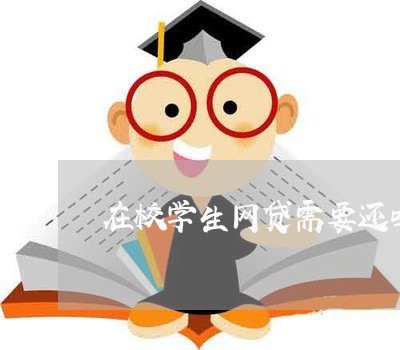 在校学生网贷需要还吗/2023111505038