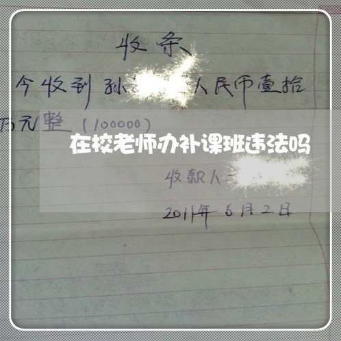 在校老师办补课班违法吗 在校老师办补课班违法吗
