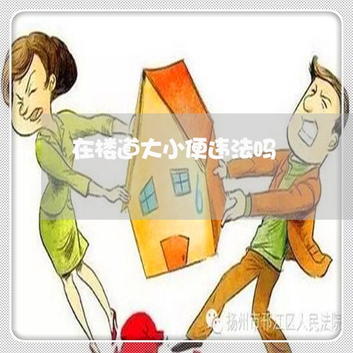在楼道大小便违法吗 在楼道大小便违法吗