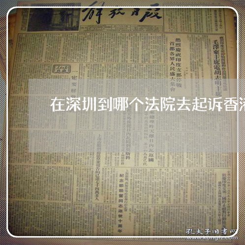 在深圳到哪个法院去起诉香港人 在深圳到哪个法院去起诉香港人
