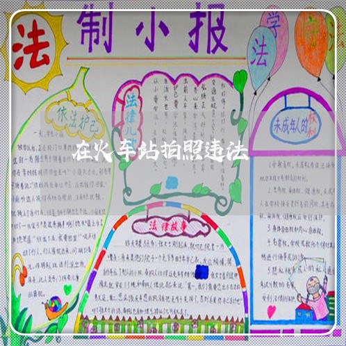 在火车站拍照违法 在火车站拍照违法