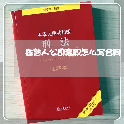 在熟人公司离职怎么写合同 在熟人公司离职怎么写合同