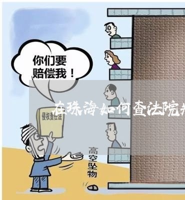 在珠海如何查法院判决进度 在珠海如何查法院判决进度