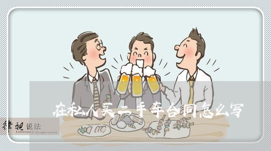 在私人买二手车合同怎么写/2023061660482