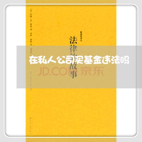 在私人公司买基金违法吗 在私人公司买基金违法吗