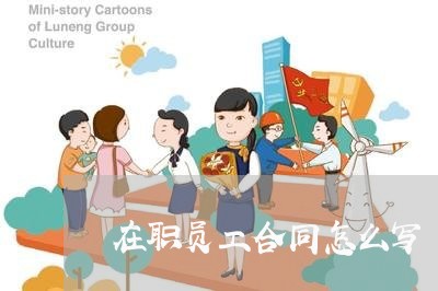 在职员工合同怎么写/2023011670481 在职员工合同怎么写/2023011670481
