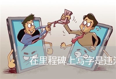 在里程碑上写字是违法吗 在里程碑上写字是违法吗