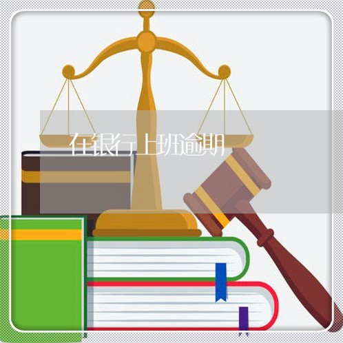 在银行上班逾期 在银行上班逾期