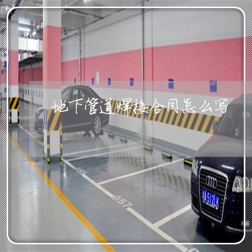 地下管道焊接合同怎么写/2023060239272 地下管道焊接合同怎么写/2023060239272