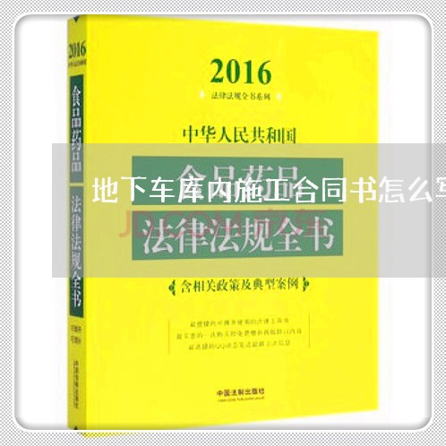 地下车库内施工合同书怎么写/2023060684693 地下车库内施工合同书怎么写/2023060684693
