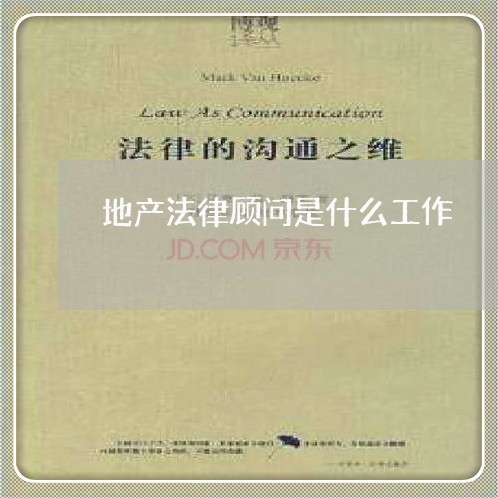 地产法律顾问是什么工作 地产法律顾问是什么工作