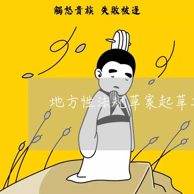 地方性法规草案起草工作规则 地方性法规草案起草工作规则