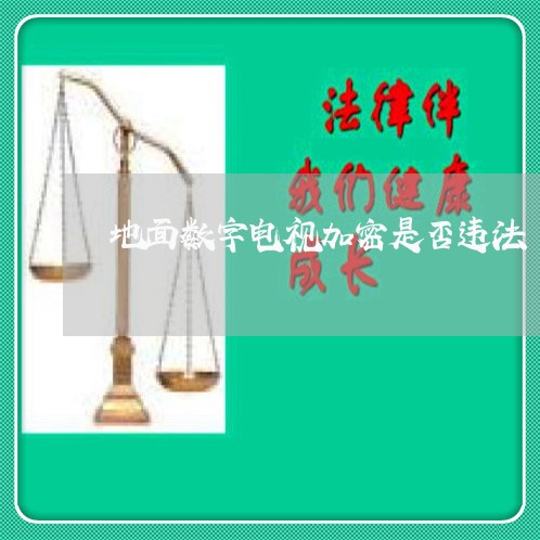 地面数字电视加密是否违法 地面数字电视加密是否违法