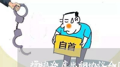 场地冷库出租协议合同怎么写/2023041250583