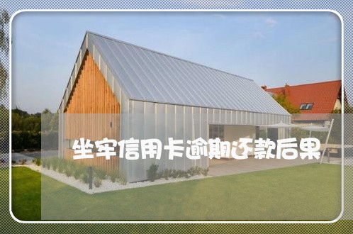 坐牢信用卡逾期还款后果 坐牢信用卡逾期还款后果